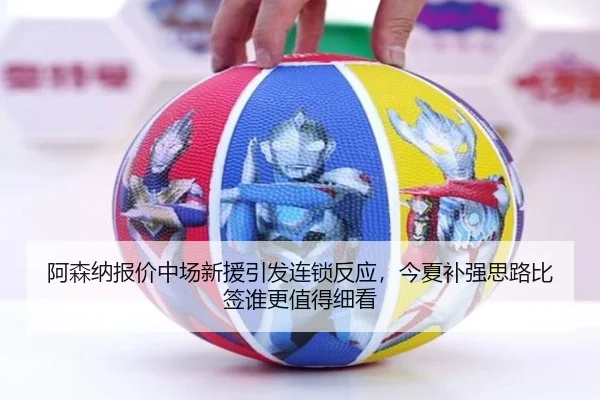阿森纳报价中场新援引发连锁反应，今夏补强思路比签谁更值得细看